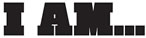 I AM...